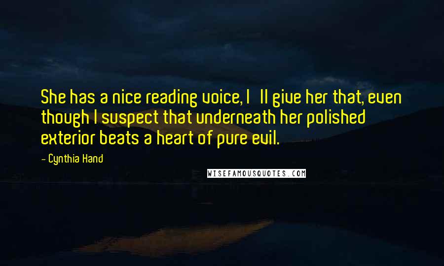 Cynthia Hand Quotes: She has a nice reading voice, I'll give her that, even though I suspect that underneath her polished exterior beats a heart of pure evil.
