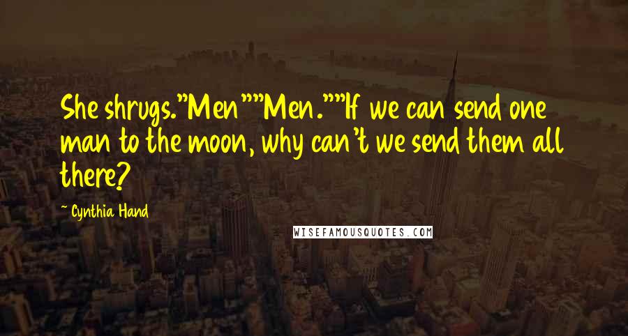 Cynthia Hand Quotes: She shrugs."Men""Men.""If we can send one man to the moon, why can't we send them all there?