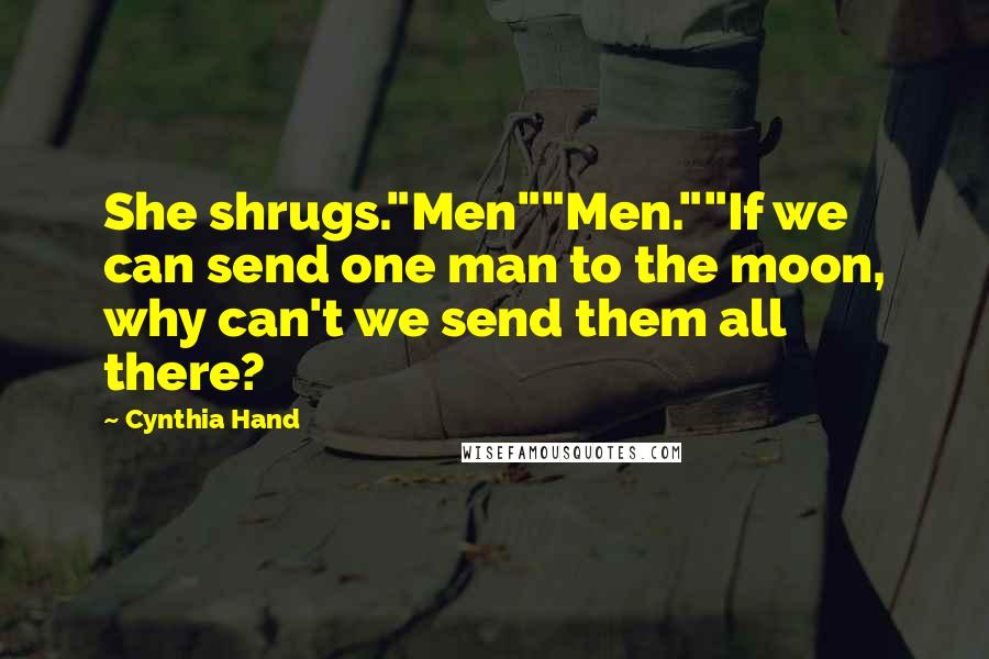 Cynthia Hand Quotes: She shrugs."Men""Men.""If we can send one man to the moon, why can't we send them all there?