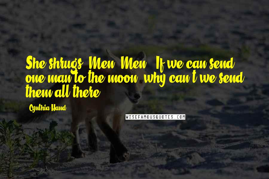 Cynthia Hand Quotes: She shrugs."Men""Men.""If we can send one man to the moon, why can't we send them all there?