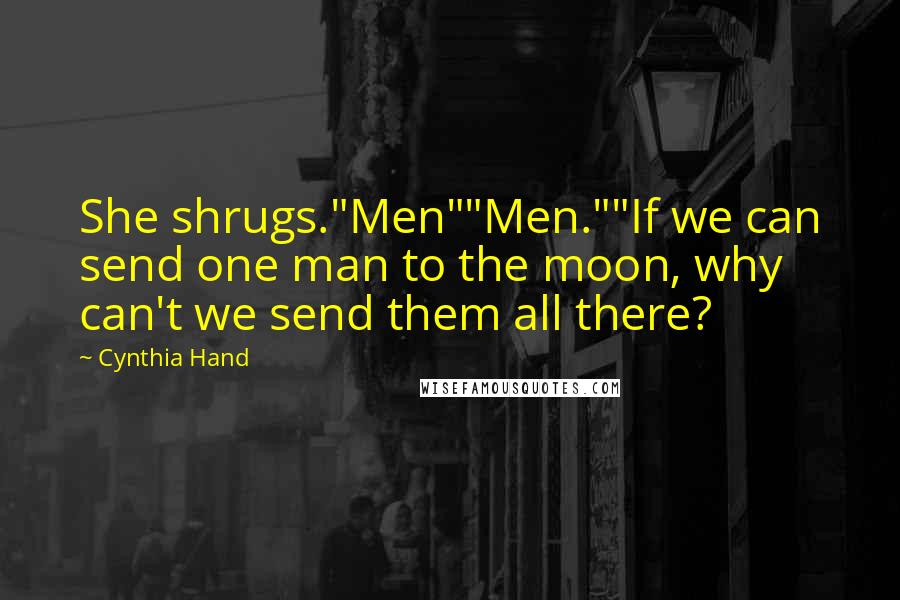 Cynthia Hand Quotes: She shrugs."Men""Men.""If we can send one man to the moon, why can't we send them all there?