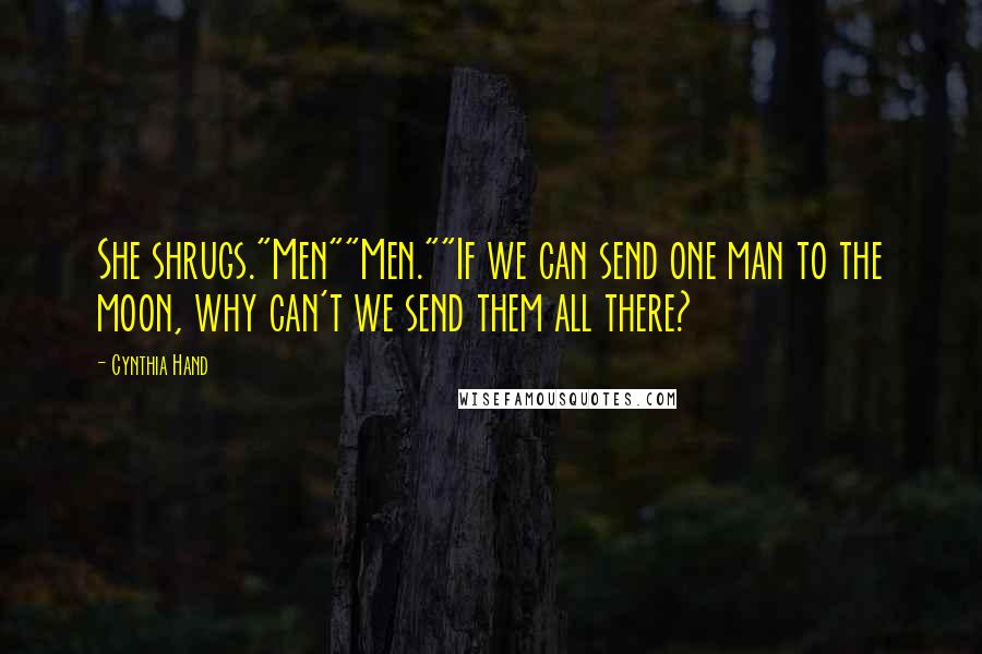 Cynthia Hand Quotes: She shrugs."Men""Men.""If we can send one man to the moon, why can't we send them all there?