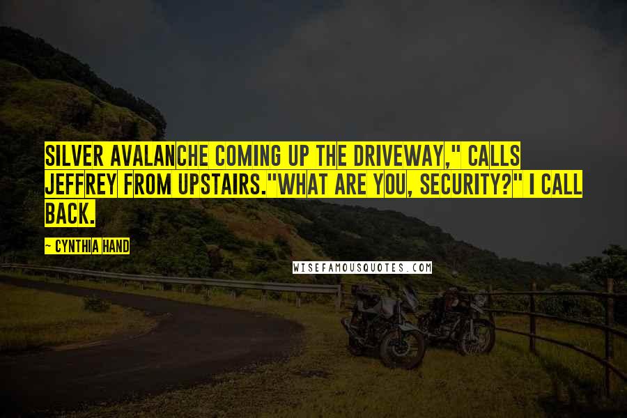 Cynthia Hand Quotes: Silver Avalanche coming up the driveway," calls Jeffrey from upstairs."What are you, security?" I call back.