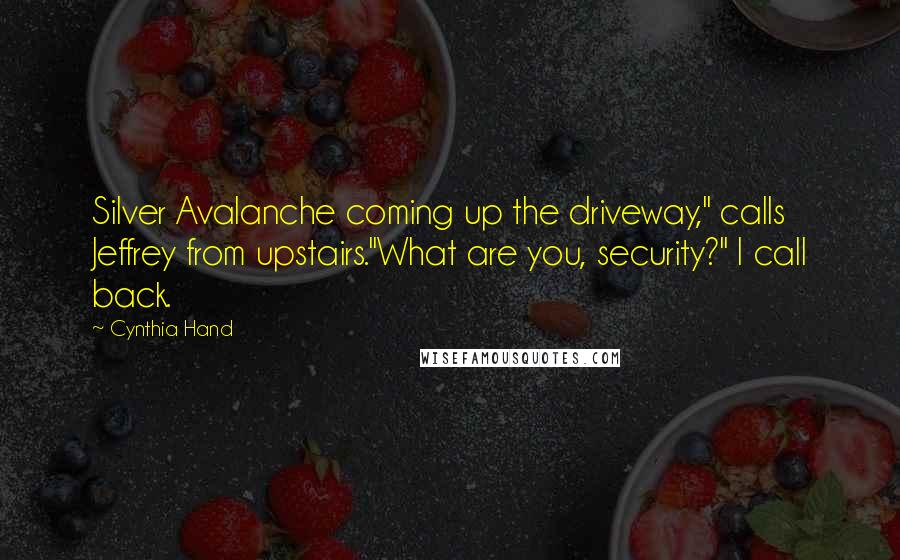Cynthia Hand Quotes: Silver Avalanche coming up the driveway," calls Jeffrey from upstairs."What are you, security?" I call back.