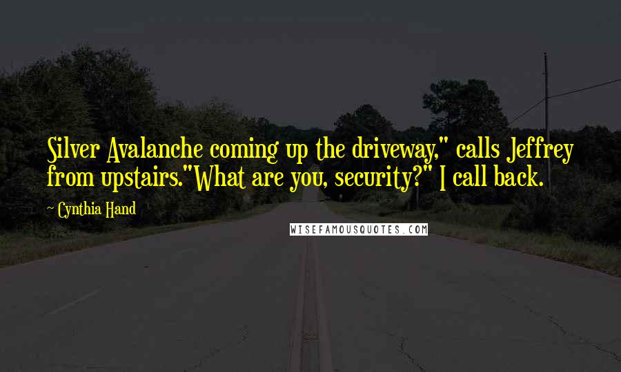 Cynthia Hand Quotes: Silver Avalanche coming up the driveway," calls Jeffrey from upstairs."What are you, security?" I call back.