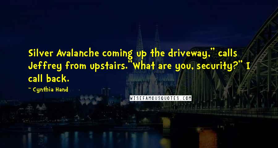 Cynthia Hand Quotes: Silver Avalanche coming up the driveway," calls Jeffrey from upstairs."What are you, security?" I call back.