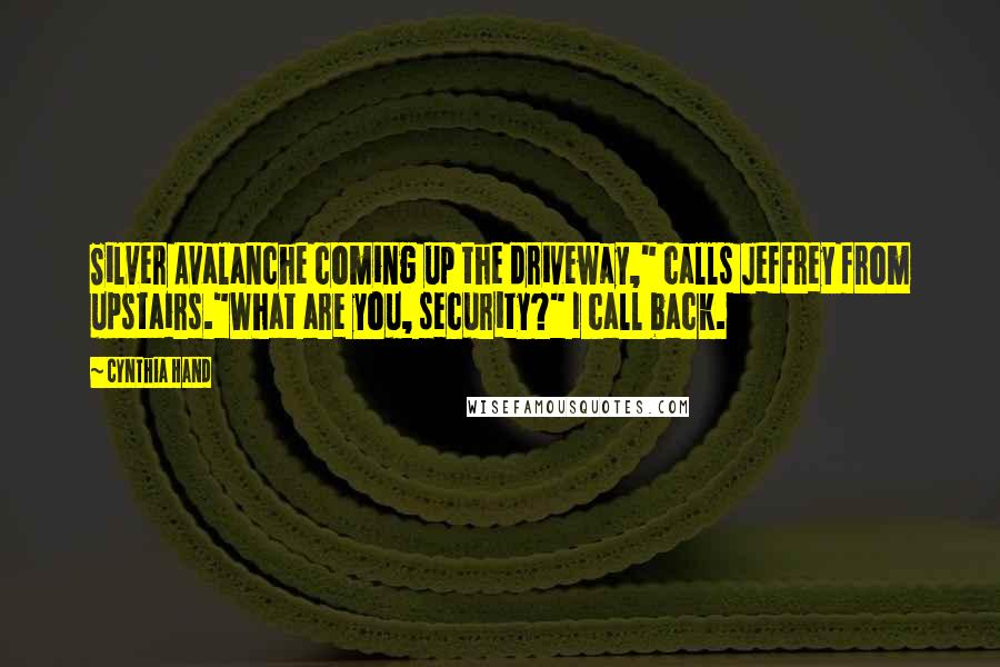 Cynthia Hand Quotes: Silver Avalanche coming up the driveway," calls Jeffrey from upstairs."What are you, security?" I call back.