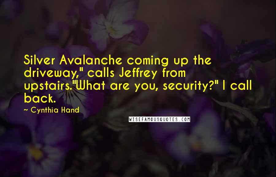 Cynthia Hand Quotes: Silver Avalanche coming up the driveway," calls Jeffrey from upstairs."What are you, security?" I call back.