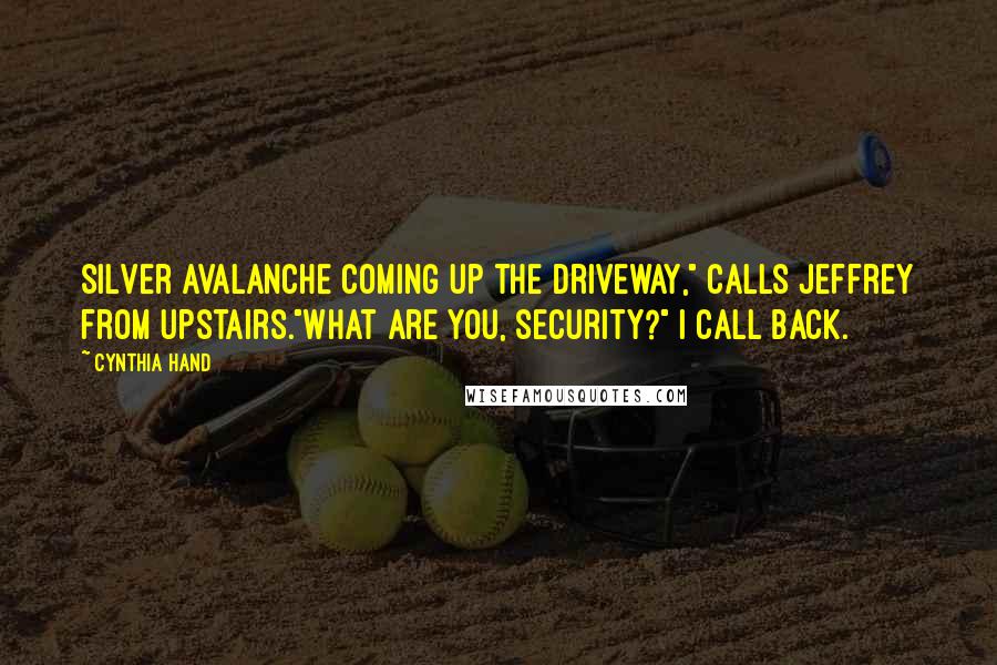Cynthia Hand Quotes: Silver Avalanche coming up the driveway," calls Jeffrey from upstairs."What are you, security?" I call back.