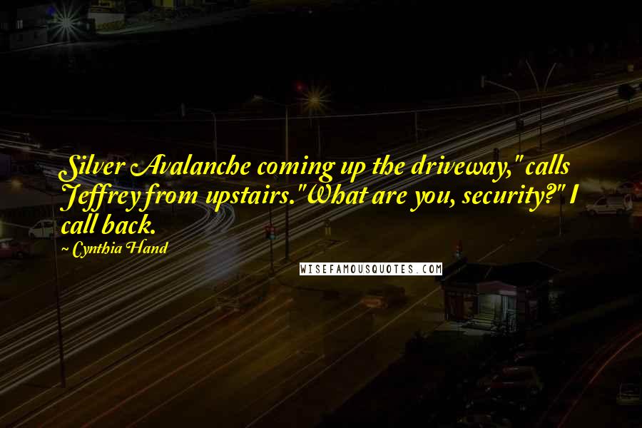 Cynthia Hand Quotes: Silver Avalanche coming up the driveway," calls Jeffrey from upstairs."What are you, security?" I call back.