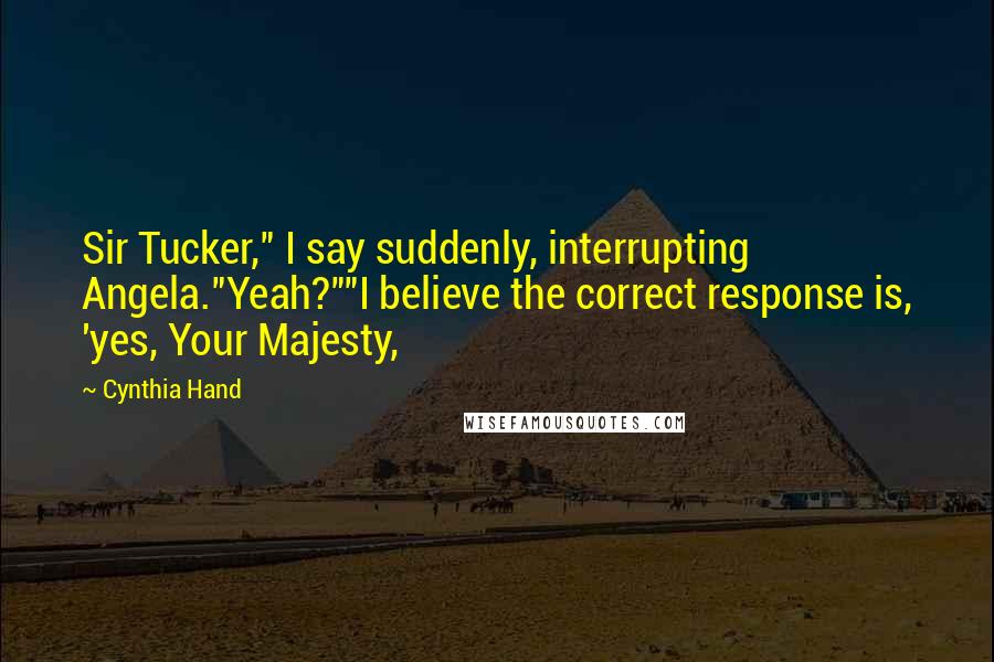 Cynthia Hand Quotes: Sir Tucker," I say suddenly, interrupting Angela."Yeah?""I believe the correct response is, 'yes, Your Majesty,