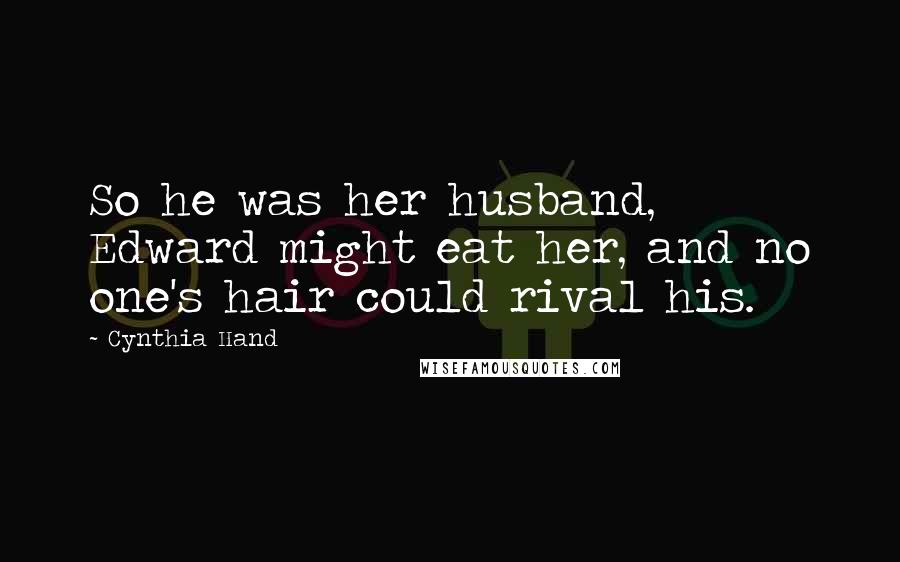 Cynthia Hand Quotes: So he was her husband, Edward might eat her, and no one's hair could rival his.