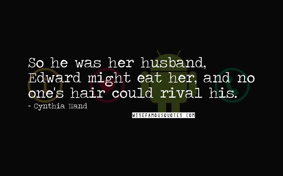 Cynthia Hand Quotes: So he was her husband, Edward might eat her, and no one's hair could rival his.
