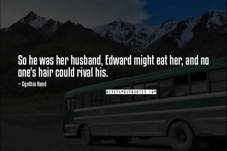 Cynthia Hand Quotes: So he was her husband, Edward might eat her, and no one's hair could rival his.