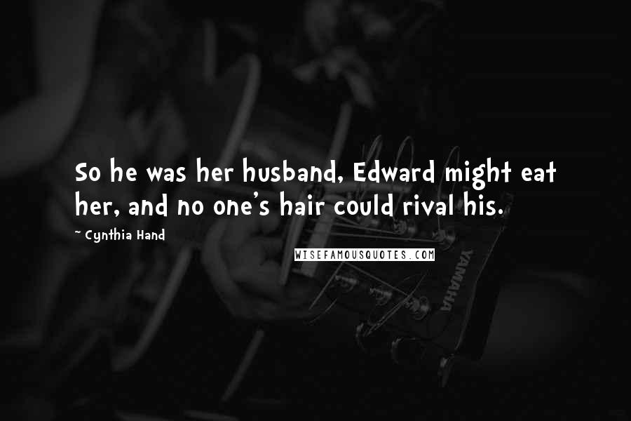 Cynthia Hand Quotes: So he was her husband, Edward might eat her, and no one's hair could rival his.