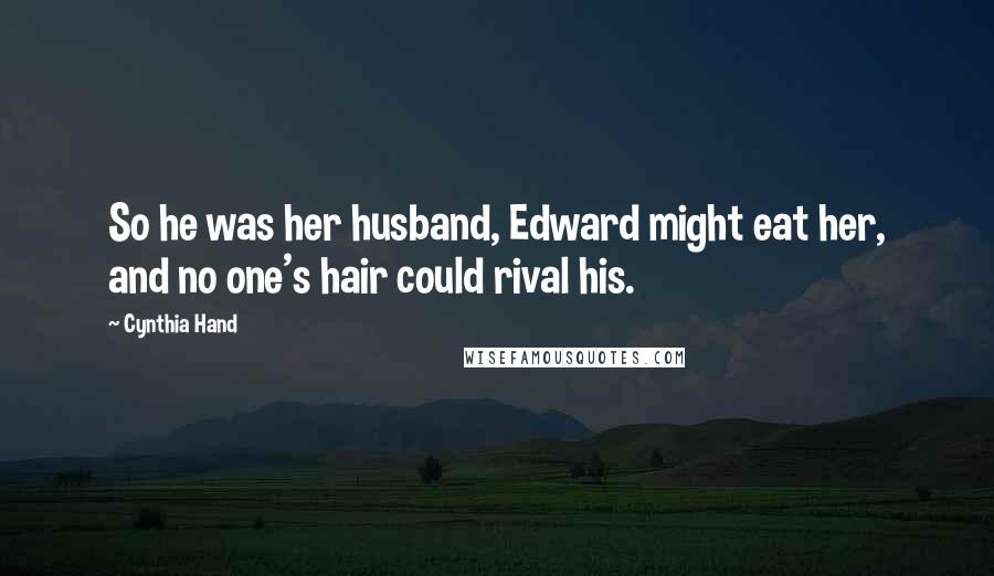 Cynthia Hand Quotes: So he was her husband, Edward might eat her, and no one's hair could rival his.