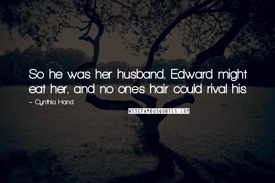 Cynthia Hand Quotes: So he was her husband, Edward might eat her, and no one's hair could rival his.