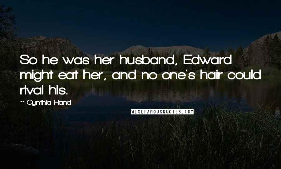 Cynthia Hand Quotes: So he was her husband, Edward might eat her, and no one's hair could rival his.