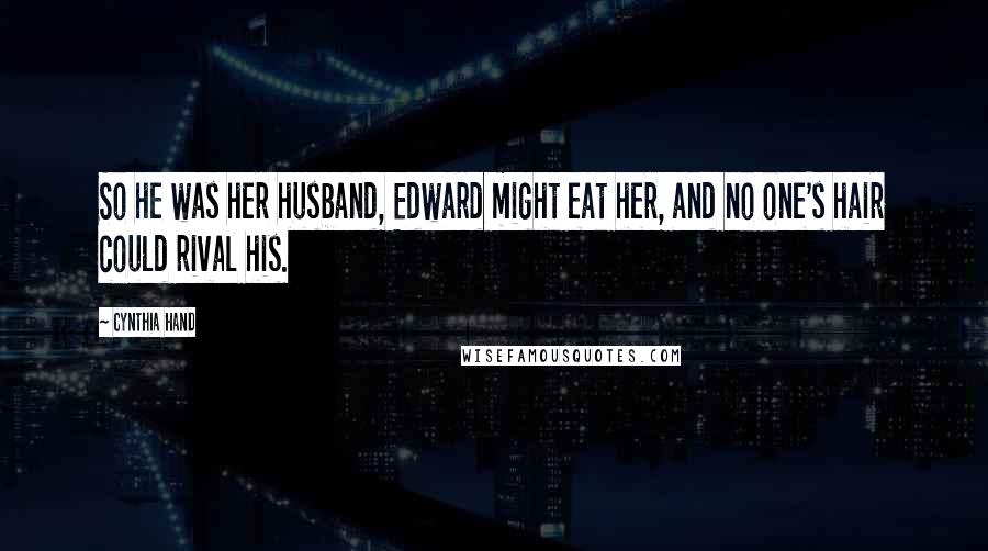 Cynthia Hand Quotes: So he was her husband, Edward might eat her, and no one's hair could rival his.