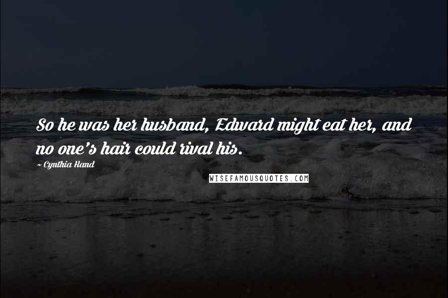 Cynthia Hand Quotes: So he was her husband, Edward might eat her, and no one's hair could rival his.