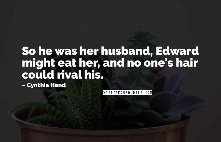 Cynthia Hand Quotes: So he was her husband, Edward might eat her, and no one's hair could rival his.