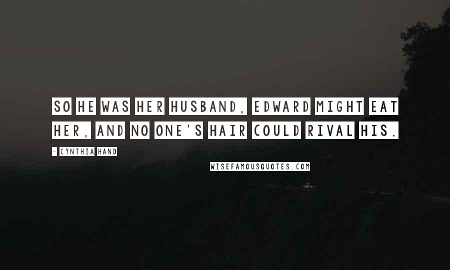 Cynthia Hand Quotes: So he was her husband, Edward might eat her, and no one's hair could rival his.