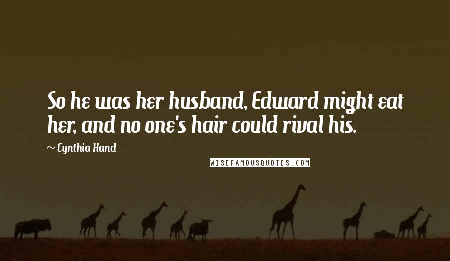 Cynthia Hand Quotes: So he was her husband, Edward might eat her, and no one's hair could rival his.