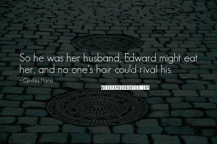 Cynthia Hand Quotes: So he was her husband, Edward might eat her, and no one's hair could rival his.