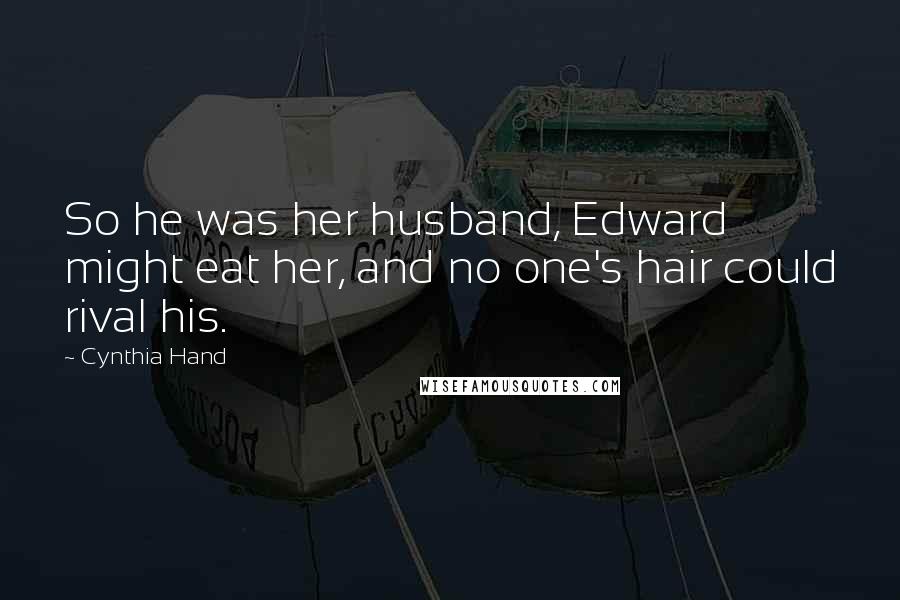 Cynthia Hand Quotes: So he was her husband, Edward might eat her, and no one's hair could rival his.