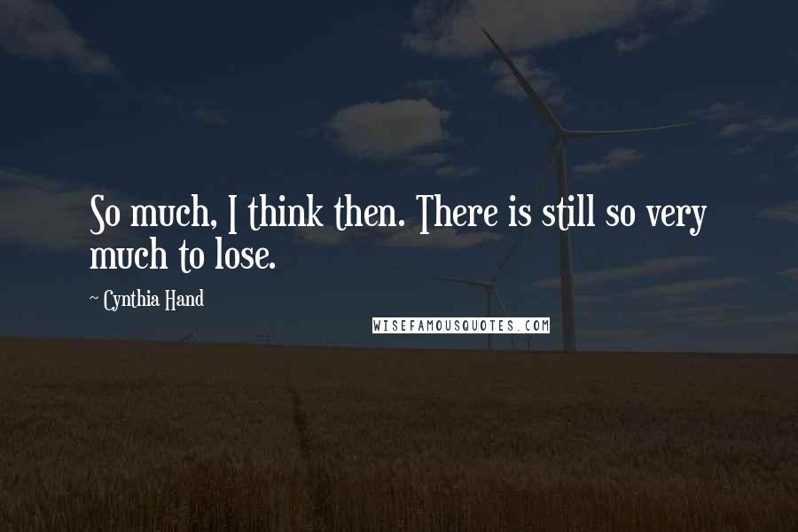 Cynthia Hand Quotes: So much, I think then. There is still so very much to lose.