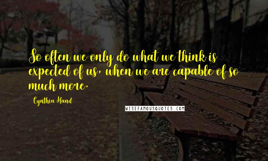 Cynthia Hand Quotes: So often we only do what we think is expected of us, when we are capable of so much more.