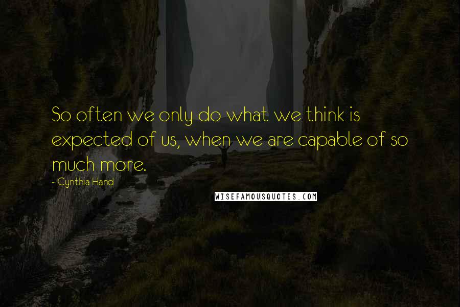 Cynthia Hand Quotes: So often we only do what we think is expected of us, when we are capable of so much more.