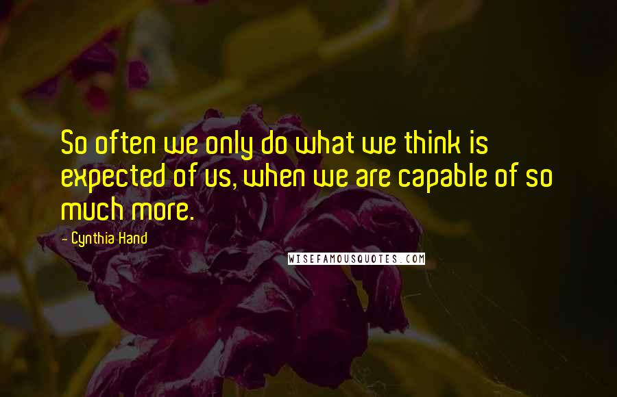 Cynthia Hand Quotes: So often we only do what we think is expected of us, when we are capable of so much more.