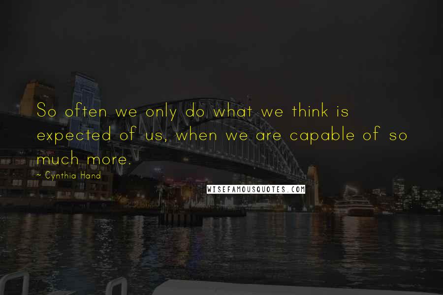 Cynthia Hand Quotes: So often we only do what we think is expected of us, when we are capable of so much more.