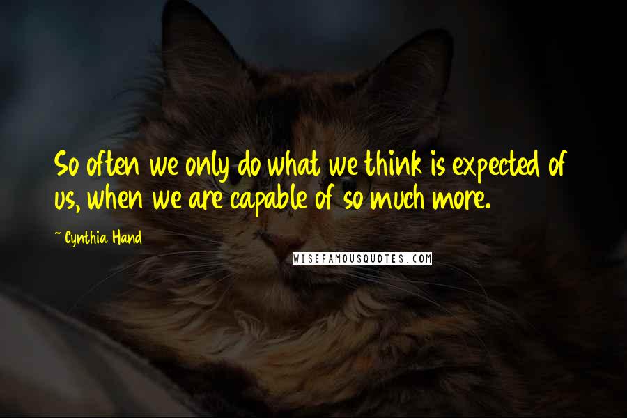 Cynthia Hand Quotes: So often we only do what we think is expected of us, when we are capable of so much more.