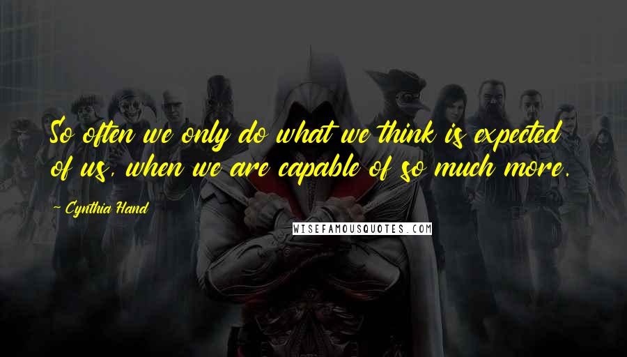 Cynthia Hand Quotes: So often we only do what we think is expected of us, when we are capable of so much more.