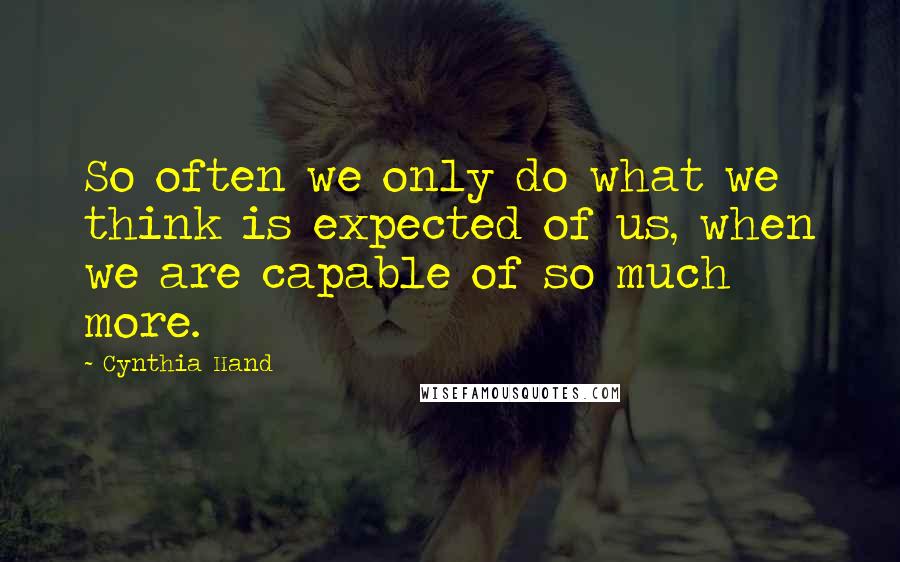 Cynthia Hand Quotes: So often we only do what we think is expected of us, when we are capable of so much more.