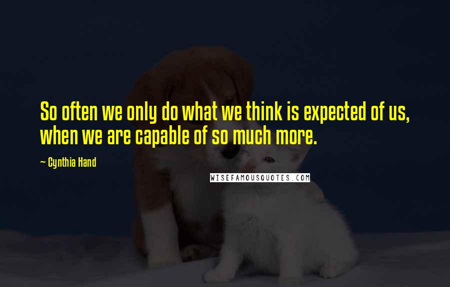 Cynthia Hand Quotes: So often we only do what we think is expected of us, when we are capable of so much more.