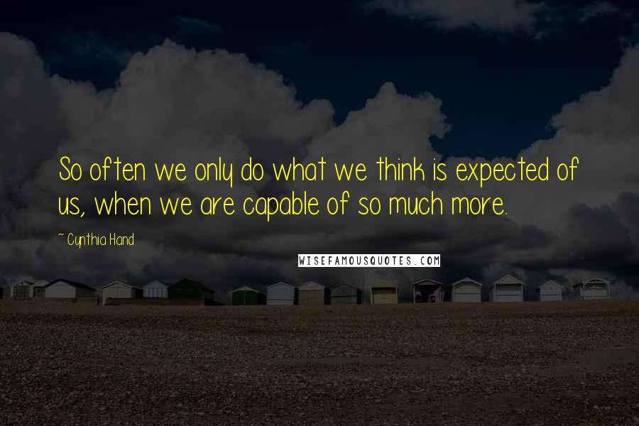 Cynthia Hand Quotes: So often we only do what we think is expected of us, when we are capable of so much more.