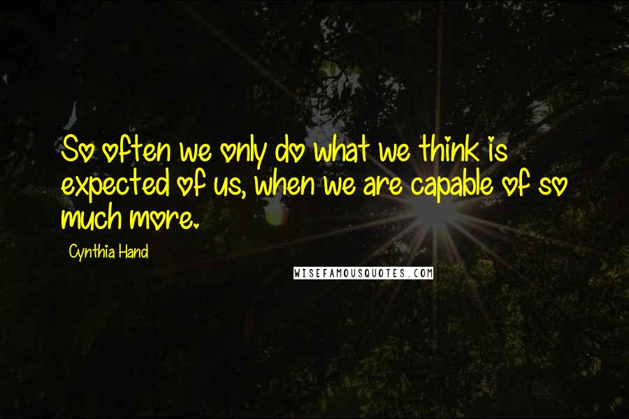 Cynthia Hand Quotes: So often we only do what we think is expected of us, when we are capable of so much more.