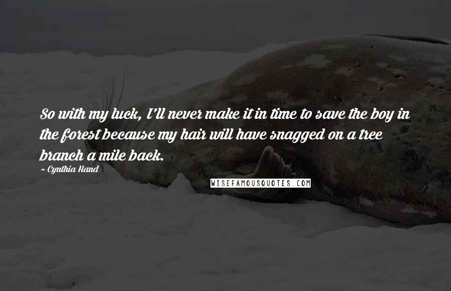 Cynthia Hand Quotes: So with my luck, I'll never make it in time to save the boy in the forest because my hair will have snagged on a tree branch a mile back.