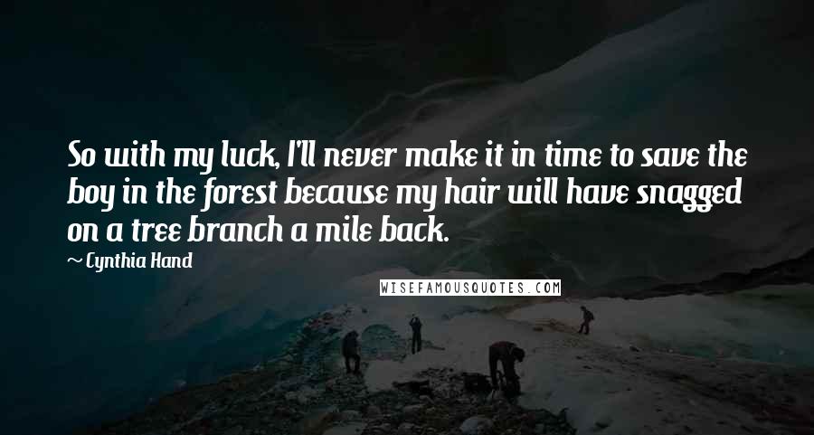 Cynthia Hand Quotes: So with my luck, I'll never make it in time to save the boy in the forest because my hair will have snagged on a tree branch a mile back.