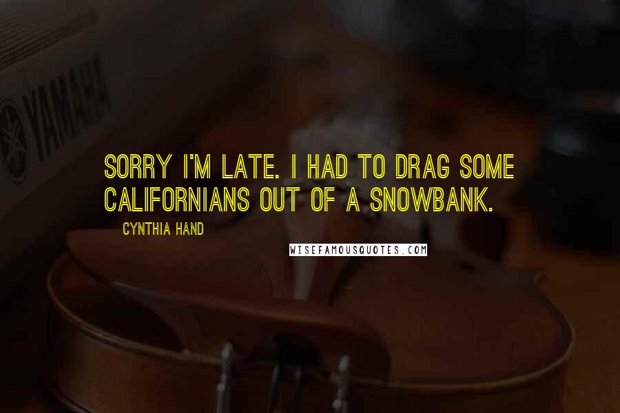 Cynthia Hand Quotes: Sorry I'm late. I had to drag some Californians out of a snowbank.