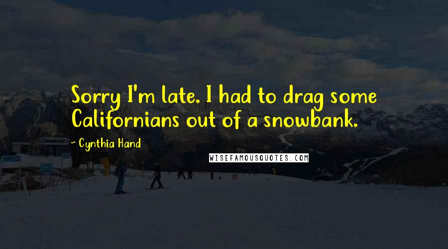 Cynthia Hand Quotes: Sorry I'm late. I had to drag some Californians out of a snowbank.