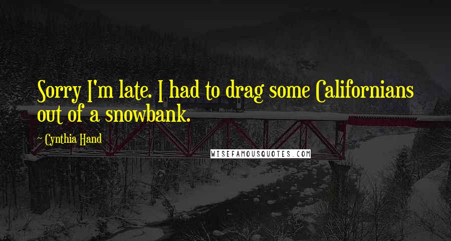 Cynthia Hand Quotes: Sorry I'm late. I had to drag some Californians out of a snowbank.