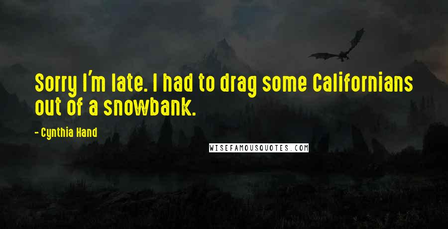 Cynthia Hand Quotes: Sorry I'm late. I had to drag some Californians out of a snowbank.