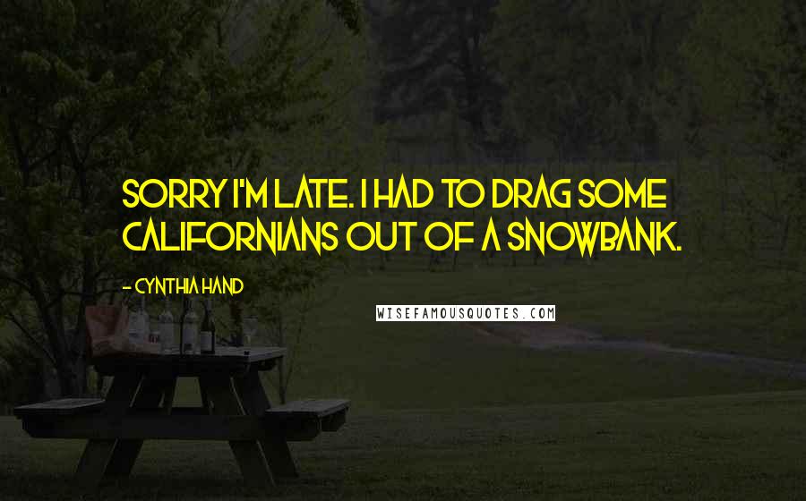 Cynthia Hand Quotes: Sorry I'm late. I had to drag some Californians out of a snowbank.