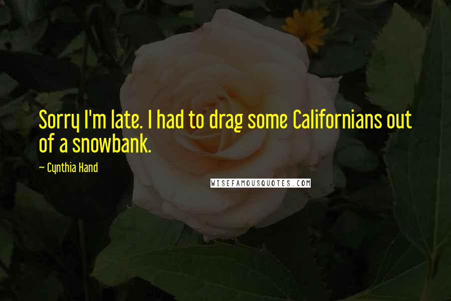 Cynthia Hand Quotes: Sorry I'm late. I had to drag some Californians out of a snowbank.