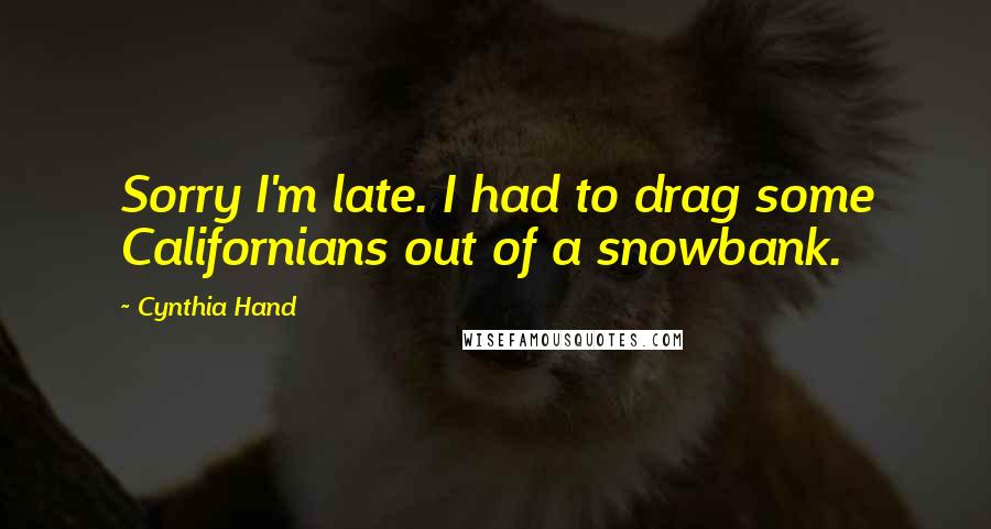 Cynthia Hand Quotes: Sorry I'm late. I had to drag some Californians out of a snowbank.