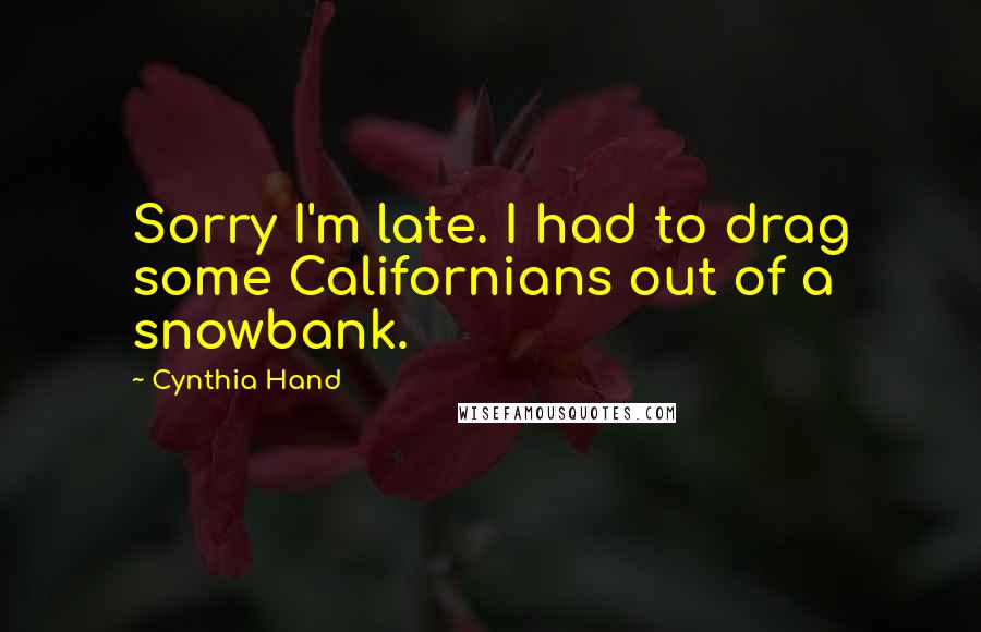 Cynthia Hand Quotes: Sorry I'm late. I had to drag some Californians out of a snowbank.